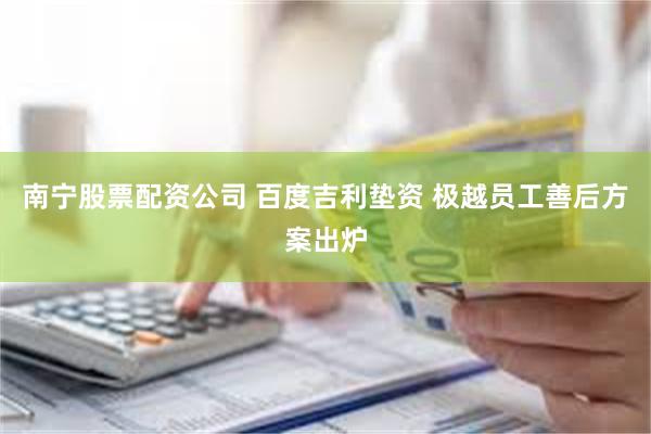 南宁股票配资公司 百度吉利垫资 极越员工善后方案出炉
