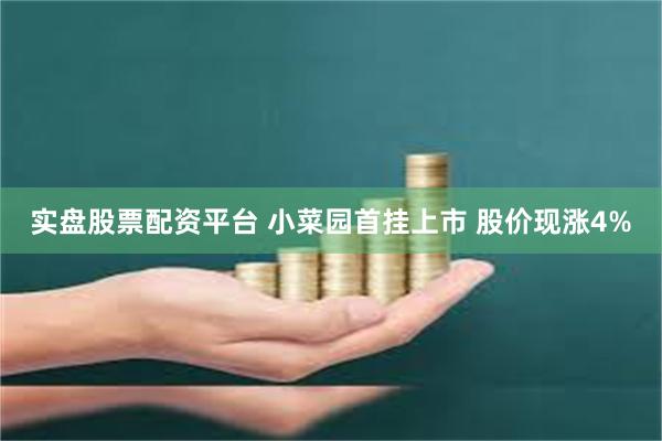 实盘股票配资平台 小菜园首挂上市 股价现涨4%