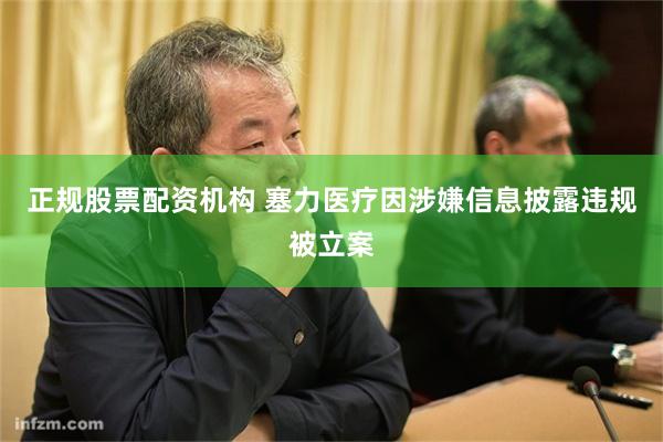正规股票配资机构 塞力医疗因涉嫌信息披露违规被立案