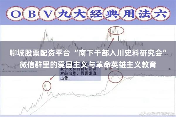 聊城股票配资平台 “南下干部入川史料研究会”微信群里的爱国主义与革命英雄主义教育