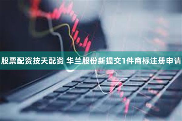 股票配资按天配资 华兰股份新提交1件商标注册申请
