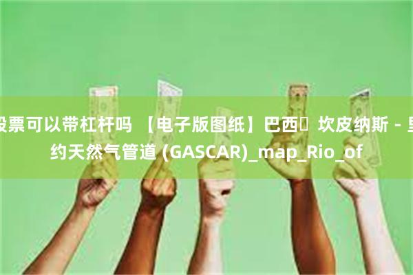 股票可以带杠杆吗 【电子版图纸】巴西・坎皮纳斯 - 里约天然气管道 (GASCAR)_map_Rio_of