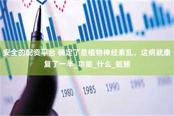 安全的配资平台 确定了是植物神经紊乱，这病就康复了一半_功能_什么_脏腑