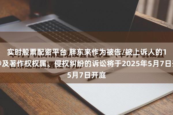 实时股票配资平台 胖东来作为被告/被上诉人的1起涉及著作权权属、侵权纠纷的诉讼将于2025年5月7日开庭