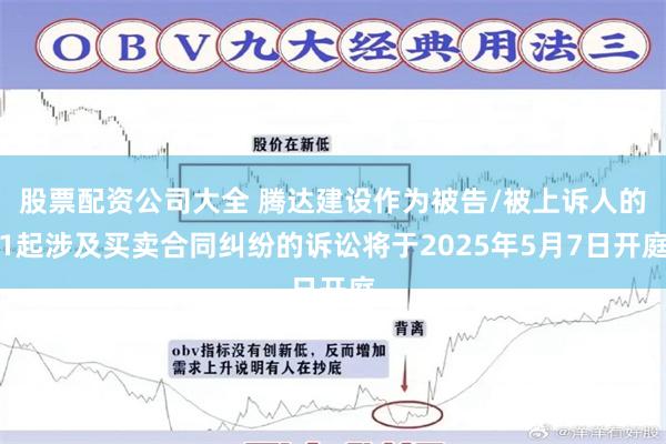 股票配资公司大全 腾达建设作为被告/被上诉人的1起涉及买卖合同纠纷的诉讼将于2025年5月7日开庭