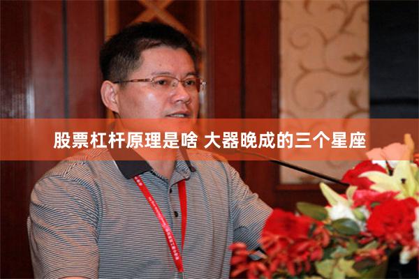 股票杠杆原理是啥 大器晚成的三个星座