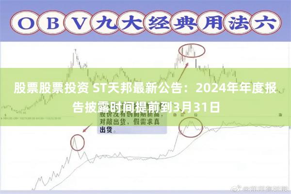 股票股票投资 ST天邦最新公告：2024年年度报告披露时间提前到3月31日
