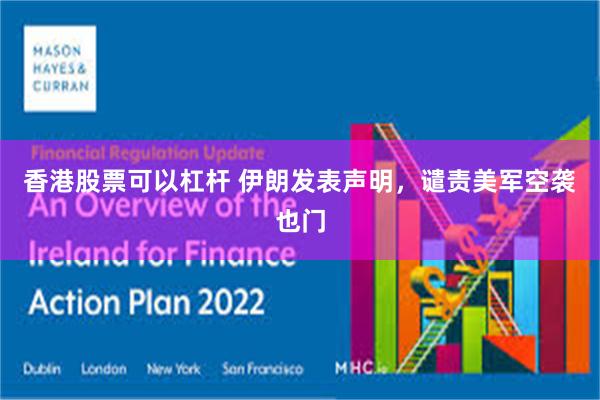 香港股票可以杠杆 伊朗发表声明，谴责美军空袭也门