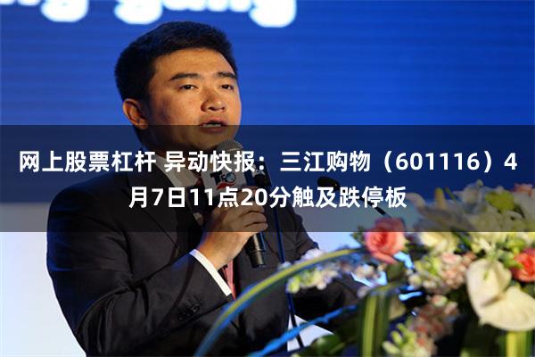 网上股票杠杆 异动快报：三江购物（601116）4月7日11点20分触及跌停板