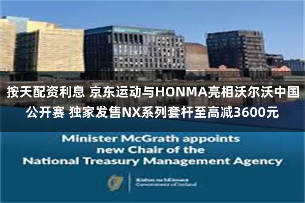 按天配资利息 京东运动与HONMA亮相沃尔沃中国公开赛 独家发售NX系列套杆至高减3600元