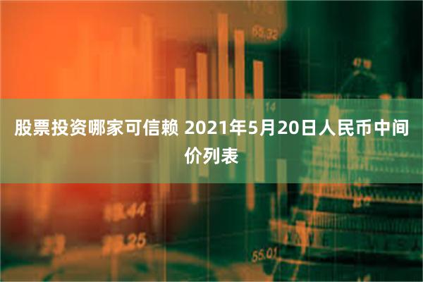 股票投资哪家可信赖 2021年5月20日人民币中间价列表