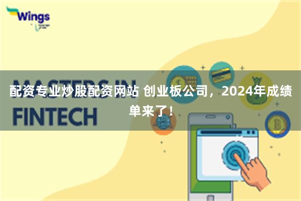 配资专业炒股配资网站 创业板公司，2024年成绩单来了！