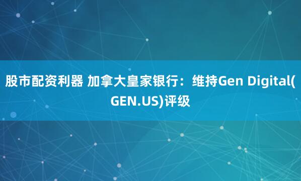 股市配资利器 加拿大皇家银行：维持Gen Digital(GEN.US)评级