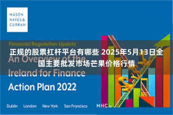 正规的股票杠杆平台有哪些 2025年5月13日全国主要批发市场芒果价格行情