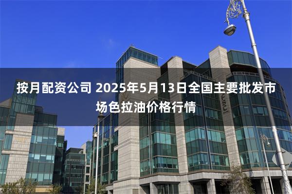 按月配资公司 2025年5月13日全国主要批发市场色拉油价格行情