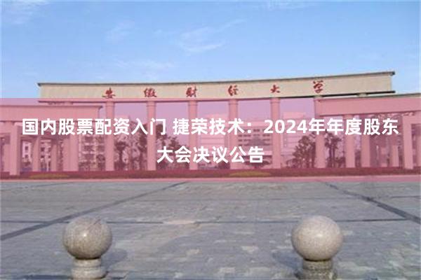 国内股票配资入门 捷荣技术：2024年年度股东大会决议公告