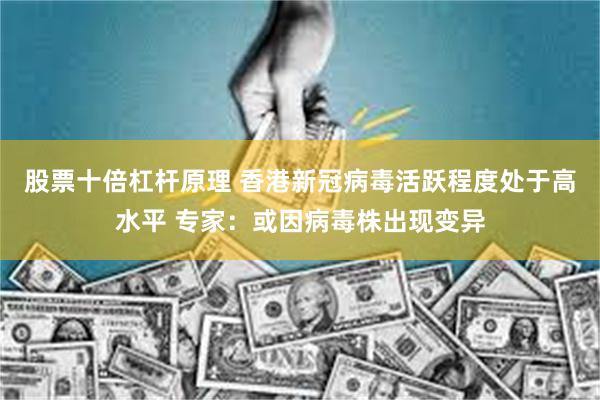 股票十倍杠杆原理 香港新冠病毒活跃程度处于高水平 专家：或因病毒株出现变异