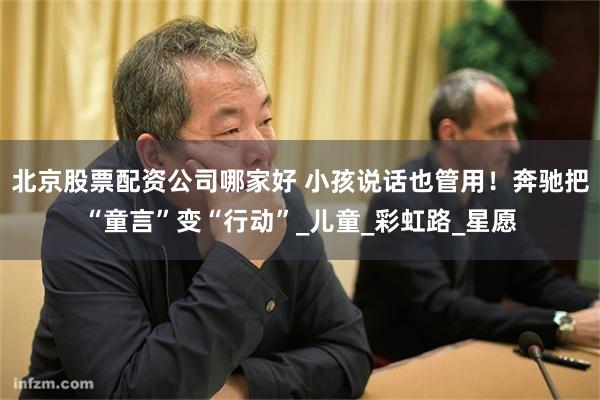 北京股票配资公司哪家好 小孩说话也管用！奔驰把“童言”变“行动”_儿童_彩虹路_星愿