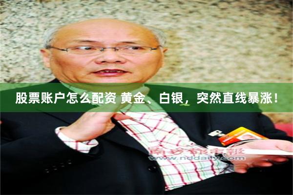 股票账户怎么配资 黄金、白银，突然直线暴涨！
