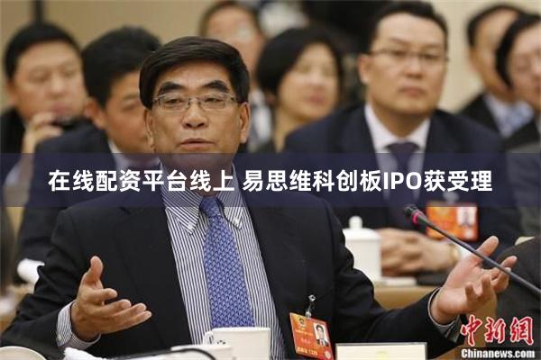 在线配资平台线上 易思维科创板IPO获受理