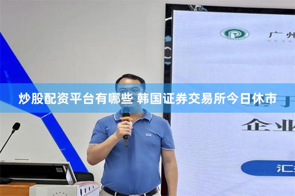 炒股配资平台有哪些 韩国证券交易所今日休市