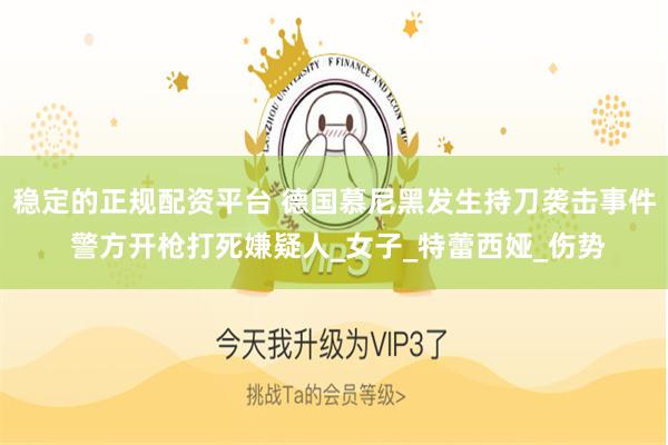稳定的正规配资平台 德国慕尼黑发生持刀袭击事件 警方开枪打死嫌疑人_女子_特蕾西娅_伤势
