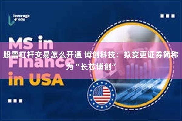 股票杠杆交易怎么开通 博创科技：拟变更证券简称为“长芯博创”