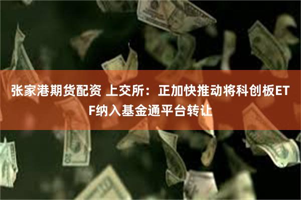 张家港期货配资 上交所：正加快推动将科创板ETF纳入基金通平台转让