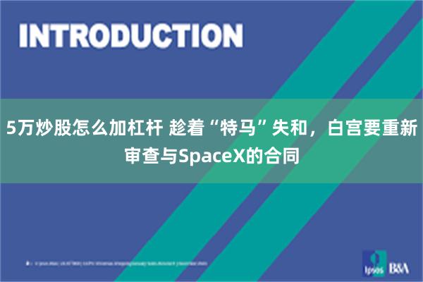 5万炒股怎么加杠杆 趁着“特马”失和，白宫要重新审查与SpaceX的合同