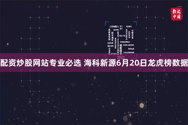 配资炒股网站专业必选 海科新源6月20日龙虎榜数据