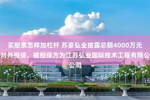 买股票怎样加杠杆 苏豪弘业披露总额4000万元的对外担保，被担保方为江苏弘业国际技术工程有限公司