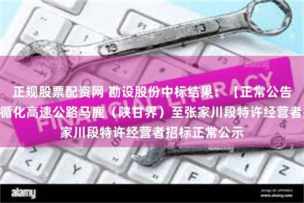 正规股票配资网 勘设股份中标结果：【正常公告】S50陇县至循化高速公路马鹿（陕甘界）至张家川段特许经营者招标正常公示