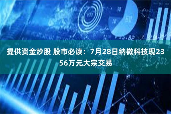 提供资金炒股 股市必读：7月28日纳微科技现2356万元大宗交易