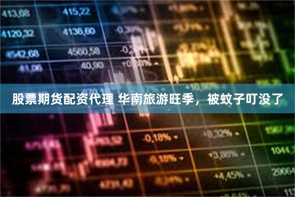 股票期货配资代理 华南旅游旺季，被蚊子叮没了