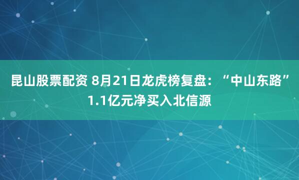 昆山股票配资 8月21日龙虎榜复盘：“中山东路”1.1亿元净买入北信源