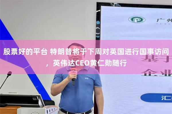 股票好的平台 特朗普将于下周对英国进行国事访问，英伟达CEO黄仁勋随行
