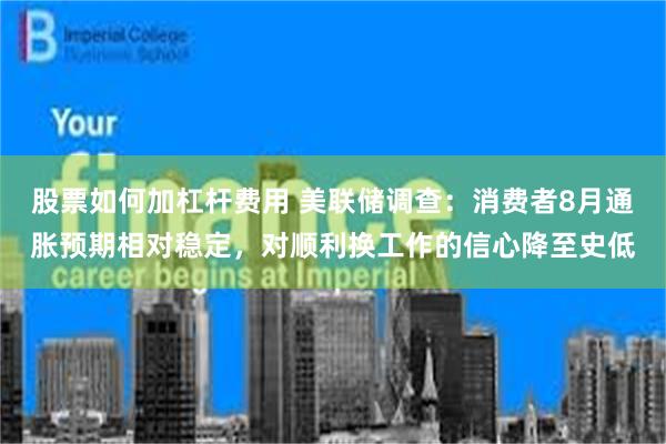 股票如何加杠杆费用 美联储调查：消费者8月通胀预期相对稳定，对顺利换工作的信心降至史低