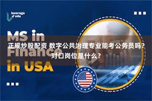 正规炒股配资 数字公共治理专业能考公务员吗？对口岗位是什么？