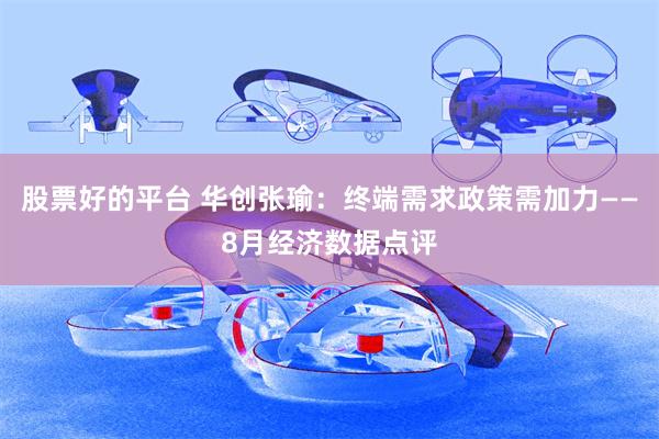 股票好的平台 华创张瑜：终端需求政策需加力——8月经济数据点评
