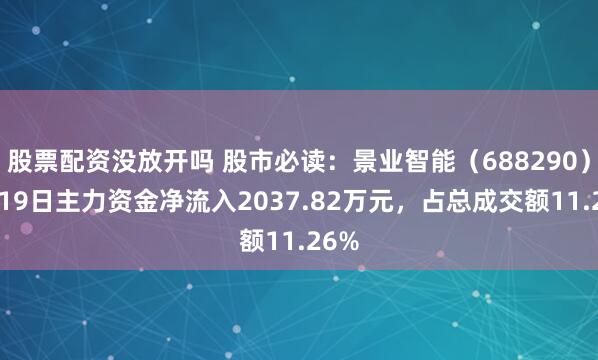 股票配资没放开吗 股市必读:景业智能(688290)9月19日主力资金净流入2037.82万元,占总成交额11.26%