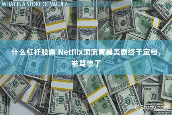 什么杠杆股票 Netflix顶流黄暴美剧终于定档，被骂惨了