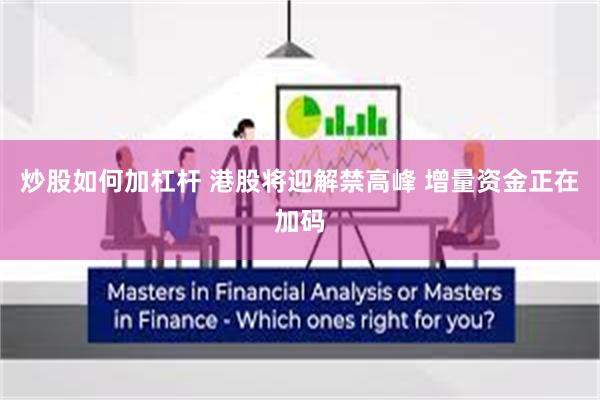 炒股如何加杠杆 港股将迎解禁高峰 增量资金正在加码