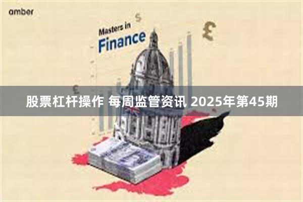 股票杠杆操作 每周监管资讯 2025年第45期