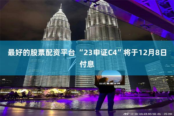 最好的股票配资平台 “23申证C4”将于12月8日付息