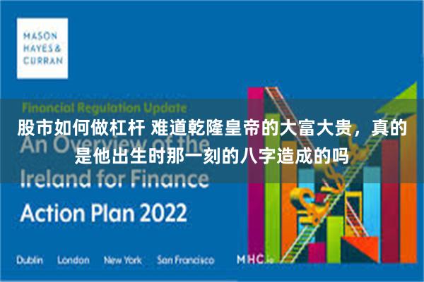 股市如何做杠杆 难道乾隆皇帝的大富大贵，真的是他出生时那一刻的八字造成的吗