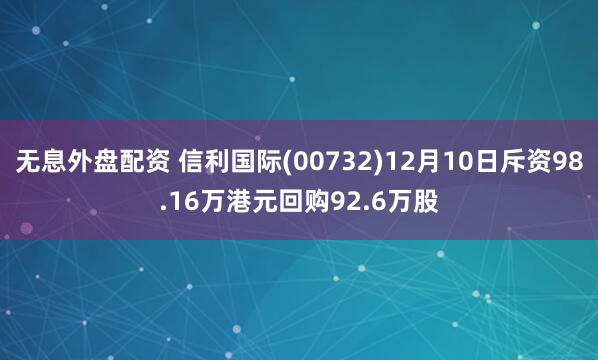 无息外盘配资 信利国际(00732)12月10日斥资98.16万港元回购92.6万股