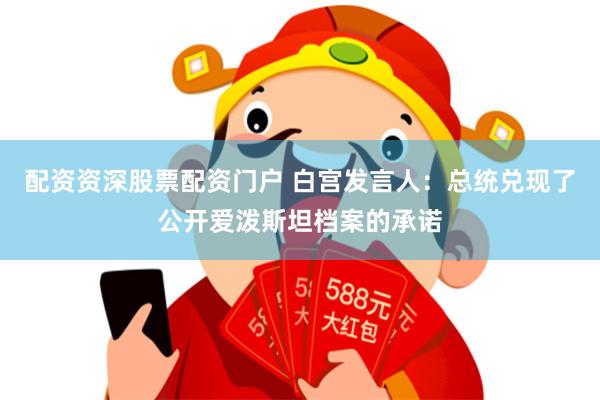 配资资深股票配资门户 白宫发言人:总统兑现了公开爱泼斯坦档案的承诺