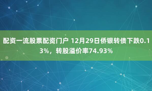 配资一流股票配资门户 12月29日侨银转债下跌0.13%，转股溢价率74.93%