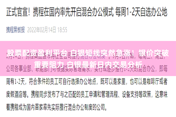 股票配资盈利平台 白银短线突然急涨！银价突破重要阻力 白银最新日内交易分析